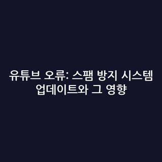 유튜브 오류: 스팸 방지 시스템 업데이트와 그 영향