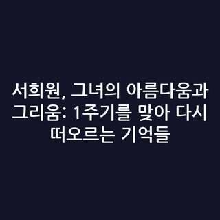 서희원, 그녀의 아름다움과 그리움: 1주기를 맞아 다시 떠오르는 기억들