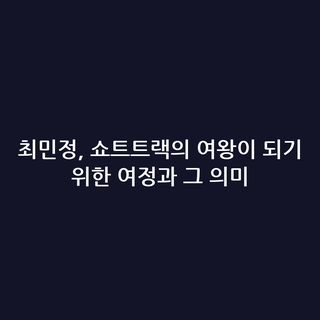 최민정, 쇼트트랙의 여왕이 되기 위한 여정과 그 의미