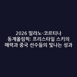 2026 밀라노-코르티나 동계올림픽: 프리스타일 스키의 매력과 중국 선수들의 빛나는 성과