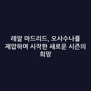 레알 마드리드, 오사수나를 제압하며 시작한 새로운 시즌의 희망