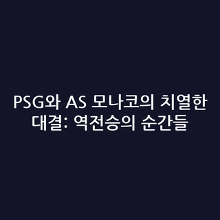 PSG와 AS 모나코의 치열한 대결: 역전승의 순간들