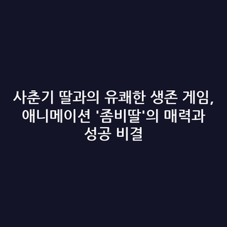 사춘기 딸과의 유쾌한 생존 게임, 애니메이션 '좀비딸'의 매력과 성공 비결
