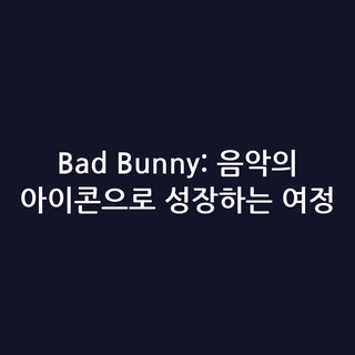 Bad Bunny: 음악의 아이콘으로 성장하는 여정