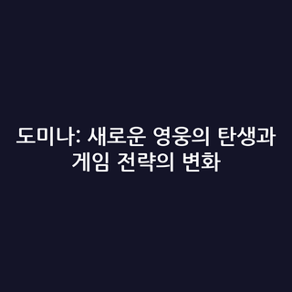 도미나: 새로운 영웅의 탄생과 게임 전략의 변화