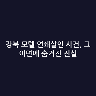 강북 모텔 연쇄살인 사건, 그 이면에 숨겨진 진실