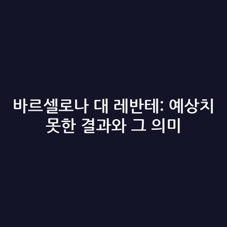 바르셀로나 대 레반테: 예상치 못한 결과와 그 의미