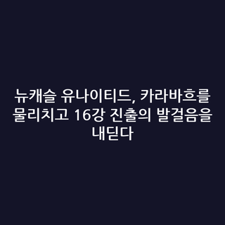 뉴캐슬 유나이티드, 카라바흐를 물리치고 16강 진출의 발걸음을 내딛다