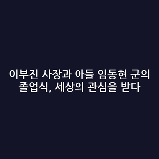 이부진 사장과 아들 임동현 군의 졸업식, 세상의 관심을 받다