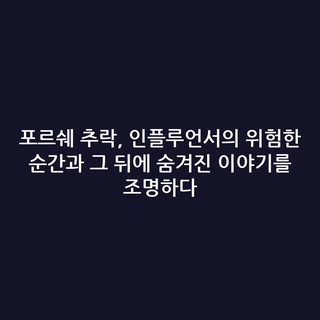 포르쉐 추락, 인플루언서의 위험한 순간과 그 뒤에 숨겨진 이야기를 조명하다