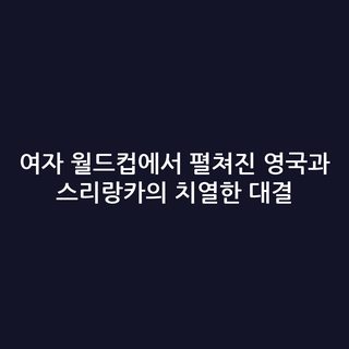 여자 월드컵에서 펼쳐진 영국과 스리랑카의 치열한 대결