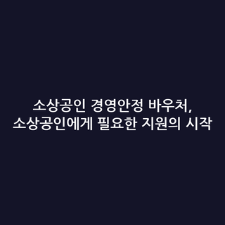 소상공인 경영안정 바우처, 소상공인에게 필요한 지원의 시작