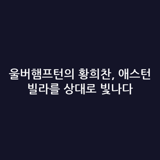 울버햄프턴의 황희찬, 애스턴 빌라를 상대로 빛나다