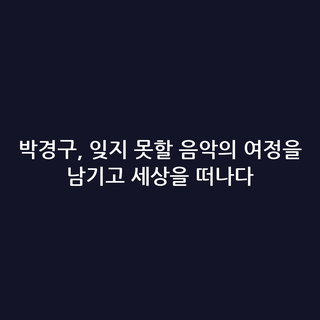 박경구, 잊지 못할 음악의 여정을 남기고 세상을 떠나다