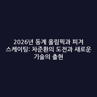 2026년 동계 올림픽과 피겨 스케이팅: 차준환의 도전과 새로운 기술의 출현
