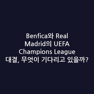 Benfica와 Real Madrid의 UEFA Champions League 대결, 무엇이 기다리고 있을까?