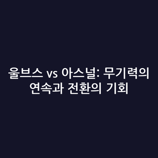 울브스 vs 아스널: 무기력의 연속과 전환의 기회
