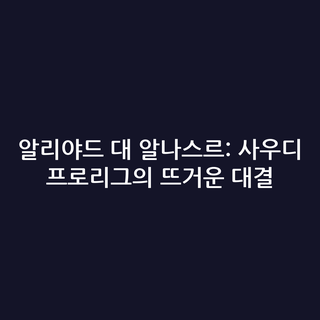 알리야드 대 알나스르: 사우디 프로리그의 뜨거운 대결