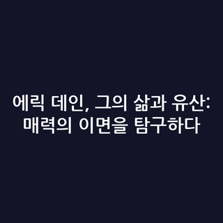 에릭 데인, 그의 삶과 유산: 매력의 이면을 탐구하다