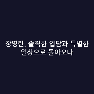 장영란, 솔직한 입담과 특별한 일상으로 돌아오다