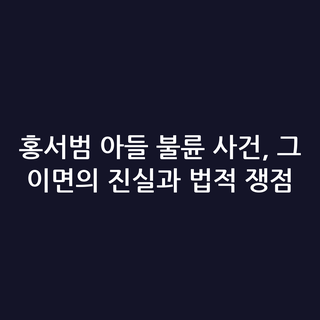 홍서범 아들 불륜 사건, 그 이면의 진실과 법적 쟁점