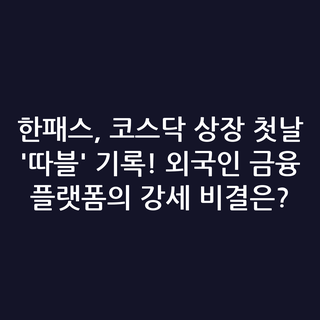 한패스, 코스닥 상장 첫날 '따블' 기록! 외국인 금융 플랫폼의 강세 비결은?