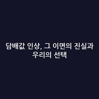 담배값 인상, 그 이면의 진실과 우리의 선택