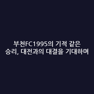 부천FC1995의 기적 같은 승리, 대전과의 대결을 기대하며