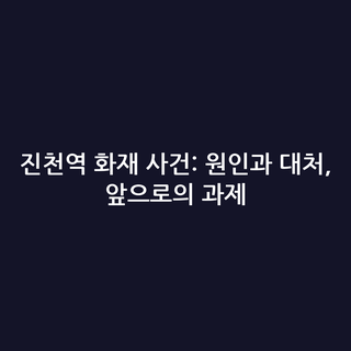 진천역 화재 사건: 원인과 대처, 앞으로의 과제