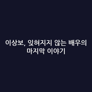 이상보, 잊혀지지 않는 배우의 마지막 이야기