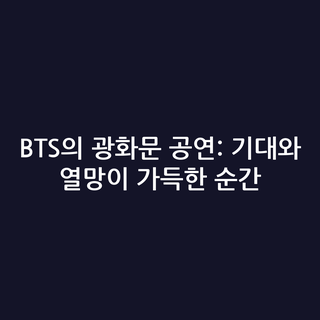 BTS의 광화문 공연: 기대와 열망이 가득한 순간