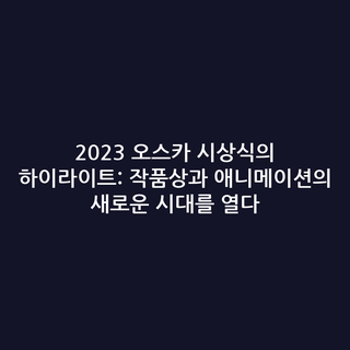 2023 오스카 시상식의 하이라이트: 작품상과 애니메이션의 새로운 시대를 열다