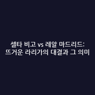 셀타 비고 vs 레알 마드리드: 뜨거운 라리가의 대결과 그 의미