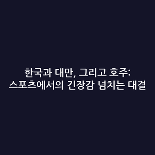 한국과 대만, 그리고 호주: 스포츠에서의 긴장감 넘치는 대결