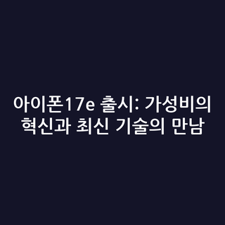 아이폰17e 출시: 가성비의 혁신과 최신 기술의 만남