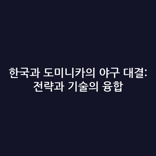 한국과 도미니카의 야구 대결: 전략과 기술의 융합