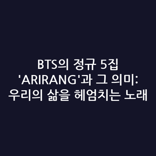 BTS의 정규 5집 'ARIRANG'과 그 의미: 우리의 삶을 헤엄치는 노래