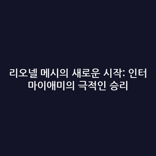 리오넬 메시의 새로운 시작: 인터 마이애미의 극적인 승리