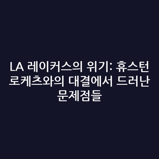 LA 레이커스의 위기: 휴스턴 로케츠와의 대결에서 드러난 문제점들