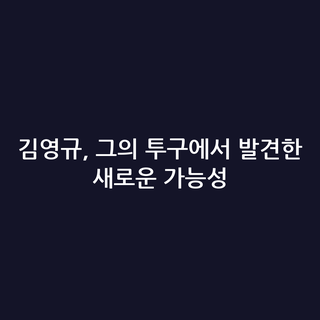 김영규, 그의 투구에서 발견한 새로운 가능성
