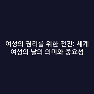 여성의 권리를 위한 전진: 세계 여성의 날의 의미와 중요성