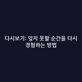 다시보기: 잊지 못할 순간을 다시 경험하는 방법