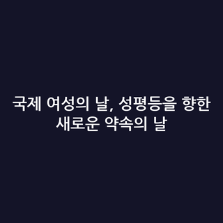 국제 여성의 날, 성평등을 향한 새로운 약속의 날