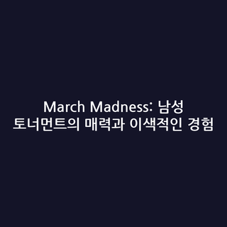 March Madness: 남성 토너먼트의 매력과 이색적인 경험