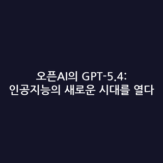 오픈AI의 GPT-5.4: 인공지능의 새로운 시대를 열다