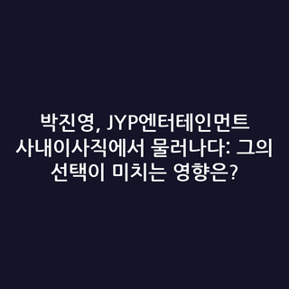 박진영, JYP엔터테인먼트 사내이사직에서 물러나다: 그의 선택이 미치는 영향은?