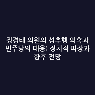 장경태 의원의 성추행 의혹과 민주당의 대응: 정치적 파장과 향후 전망