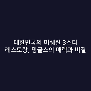 대한민국의 미쉐린 3스타 레스토랑, 밍글스의 매력과 비결