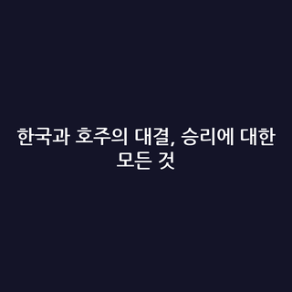 한국과 호주의 대결, 승리에 대한 모든 것