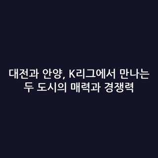 대전과 안양, K리그에서 만나는 두 도시의 매력과 경쟁력
